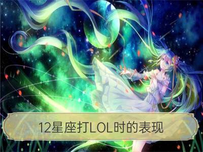 12星座打lol时的表现，太好笑了！_12星座女生轻浮的表现