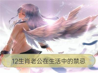 12生肖老公在生活中的禁忌_好老公的12生肖属性