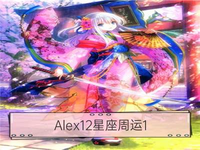 alex12星座周运1.2-1.8_艾菲尔12星座周运1.2-1.8