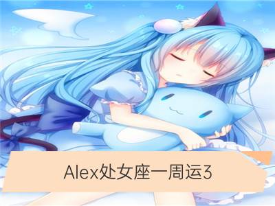 alex处女座一周运3.26-4.1_alex12星座一周运3.26-4.1