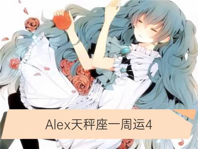 alex天秤座一周运4.9-4.15_alex白羊座一周运4.9-4.15