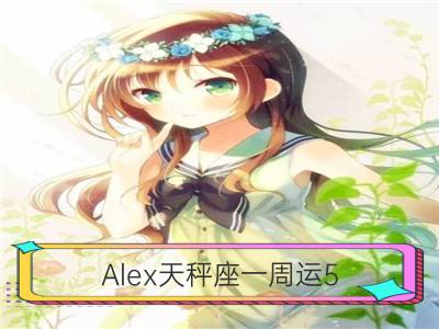 alex天秤座一周运5.28-6.3_alex金牛座一周运5.28-6.3