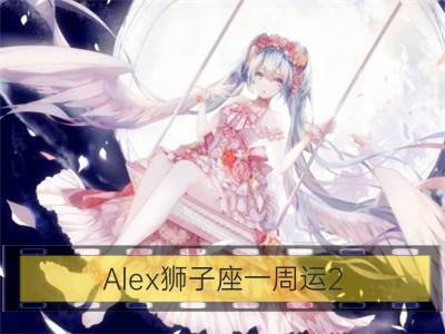 alex狮子座一周运2.5-2.11_alex白羊座一周运2.5-2.11