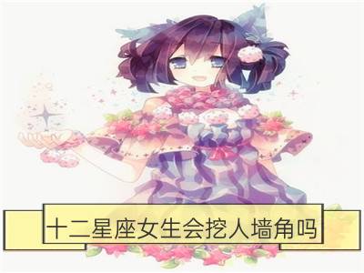 十二星座女生会挖人墙角吗？_十二星座女生谁是小辣妈