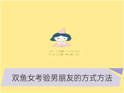 双鱼女考验男朋友的方式方法_处女女考验男朋友的方式方法