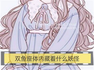 双鱼座体内藏着什么妖怪_巨蟹座体内藏着什么妖怪