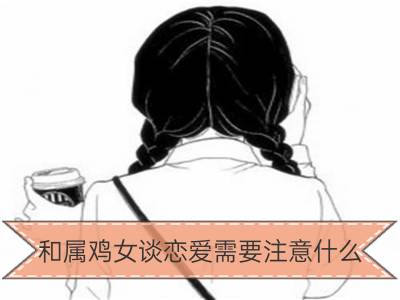 和属鸡女谈恋爱需要注意什么_和属虎女谈恋爱需要注意什么