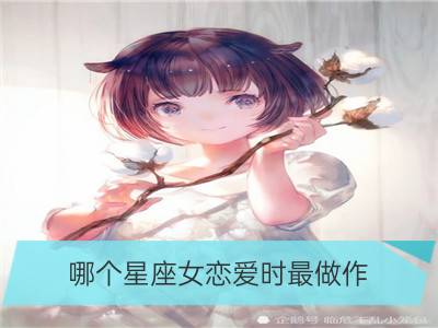 哪个星座女恋爱时最做作_12星座什么时候最做作