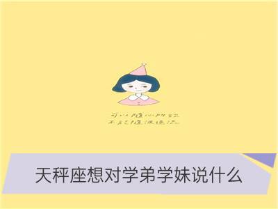 天秤座想对学弟学妹说什么？_白羊座想对学弟学妹说什么？