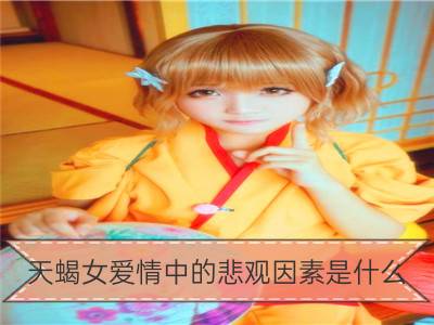 天蝎女爱情中的悲观因素是什么_巨蟹女爱情中的悲观因素是什么