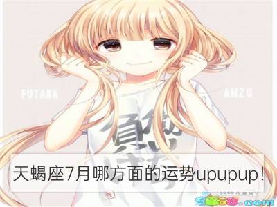 天蝎座7月哪方面的运势upupup！_白羊座7月哪方面的运势upupup！