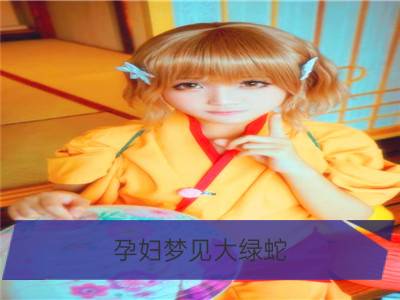 孕妇梦见大绿蛇_孕妇梦见别的孕妇