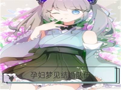 孕妇梦见结婚队伍_梦见结婚队伍遇到出殡队伍