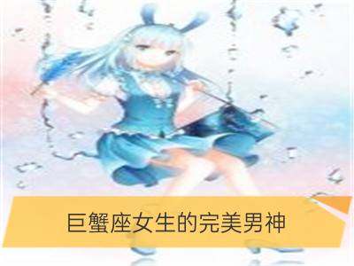 巨蟹座女生的完美男神_巨蟹座女生心中的男神标准是什么