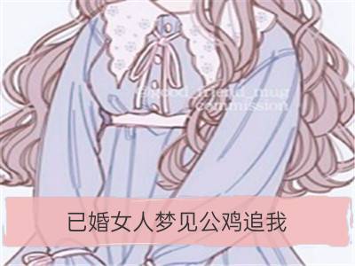 已婚女人梦见公鸡追我_已婚女人梦见蛇