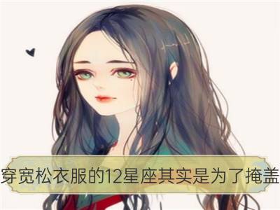 总穿宽松衣服的12星座其实是为了掩盖胖