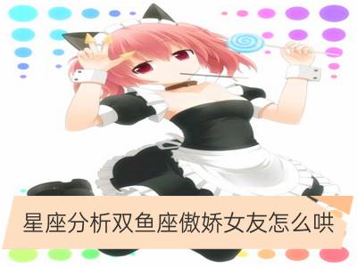 星座分析双鱼座傲娇女友怎么哄_星座分析双子座傲娇女友怎么哄