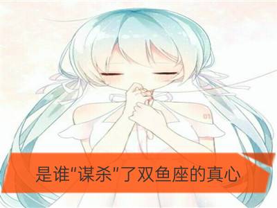 是谁“谋杀”了双鱼座的真心？_是谁“谋杀”了白羊座的真心？