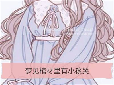 梦见棺材里有小孩哭_梦见棺材和小孩