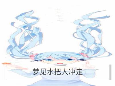 梦见水把人冲走_梦见儿子被大水冲走孩子被水冲走