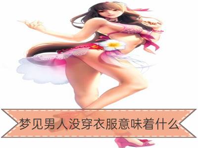 梦见男人没穿衣服意味着什么_梦见自己穿衣服是什么意思