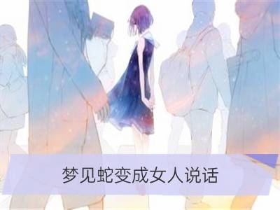 梦见蛇变成女人说话_梦见狗变成人会说话