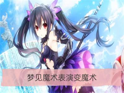 梦见魔术表演变魔术_梦见魔术师表演变魔术