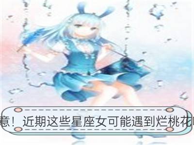 注意！近期这些星座女可能遇到烂桃花噢！