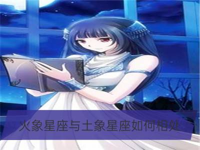 火象星座与土象星座如何相处？_火象星座和火象星座如何相处？