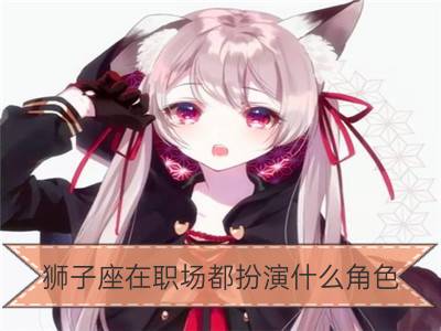 狮子座在职场都扮演什么角色_狮子座在魔界中的角色扮演