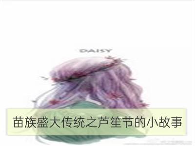 苗族盛大传统之芦笙节的小故事_苗族芦笙节的风俗活动有什么