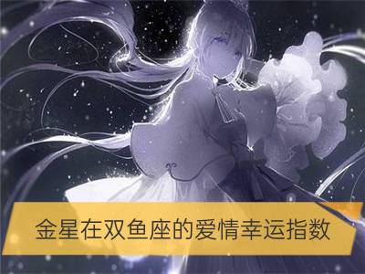 金星在双鱼座的爱情幸运指数_金星在水瓶座的爱情幸运指数