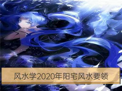 风水学2020年阳宅风水要领_2020年阳宅风水布局注意事项